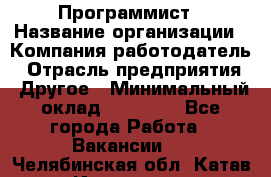 Программист › Название организации ­ Компания-работодатель › Отрасль предприятия ­ Другое › Минимальный оклад ­ 26 000 - Все города Работа » Вакансии   . Челябинская обл.,Катав-Ивановск г.